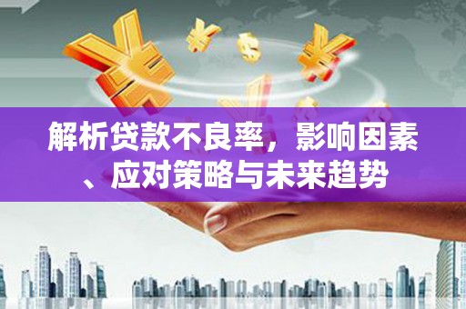 光明新区解析贷款不良率，影响因素、应对策略与未来趋势