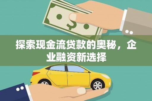 光明新区探索现金流贷款的奥秘，企业融资新选择