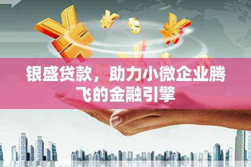 光明新区银盛贷款，助力小微企业腾飞的金融引擎