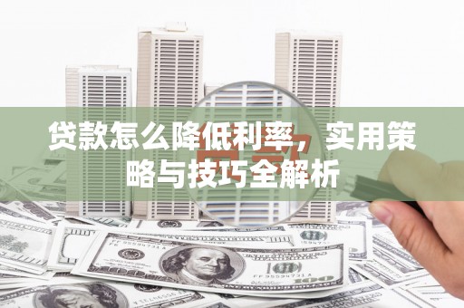 光明新区贷款怎么降低利率，实用策略与技巧全解析