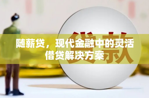 光明新区随薪贷，现代金融中的灵活借贷解决方案