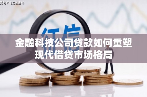 光明新区金融科技公司贷款如何重塑现代借贷市场格局