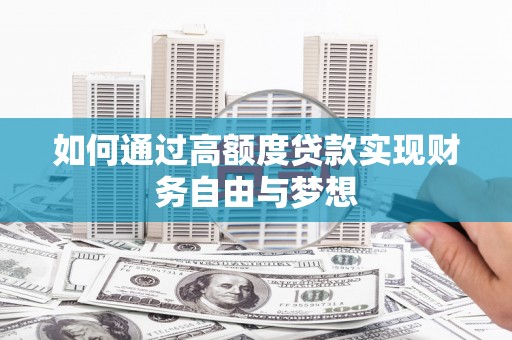 光明新区如何通过高额度贷款实现财务自由与梦想
