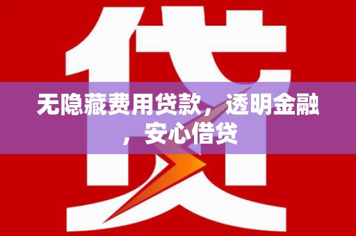 光明新区无隐藏费用贷款，透明金融，安心借贷