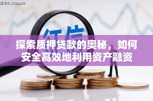 光明新区探索质押贷款的奥秘，如何安全高效地利用资产融资