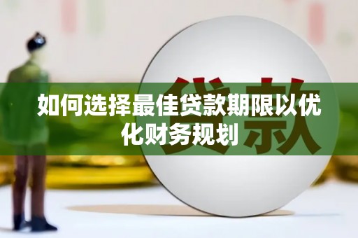 光明新区如何选择最佳贷款期限以优化财务规划