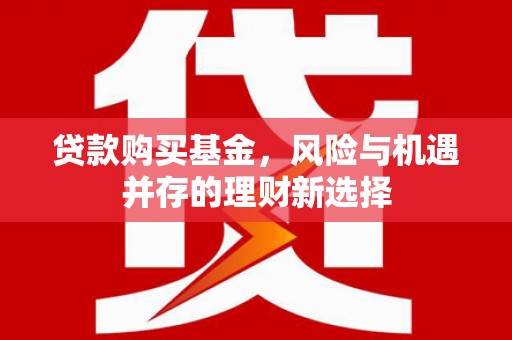 光明新区贷款购买基金，风险与机遇并存的理财新选择