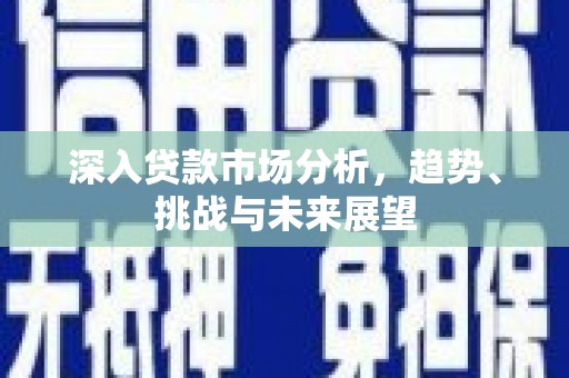 光明新区深入贷款市场分析，趋势、挑战与未来展望