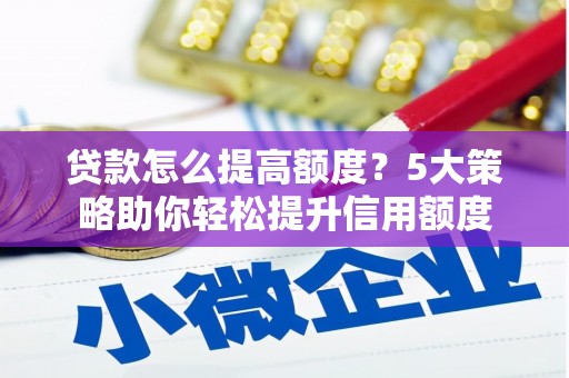 光明新区贷款怎么提高额度？5大策略助你轻松提升信用额度