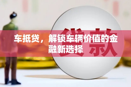 光明新区车抵贷，解锁车辆价值的金融新选择