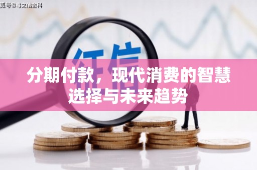 光明新区分期付款，现代消费的智慧选择与未来趋势