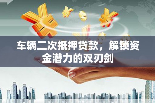 光明新区车辆二次抵押贷款，解锁资金潜力的双刃剑