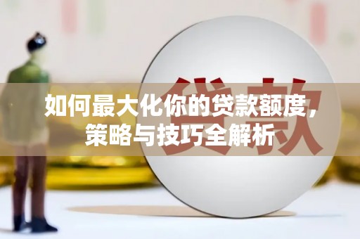 光明新区如何最大化你的贷款额度，策略与技巧全解析