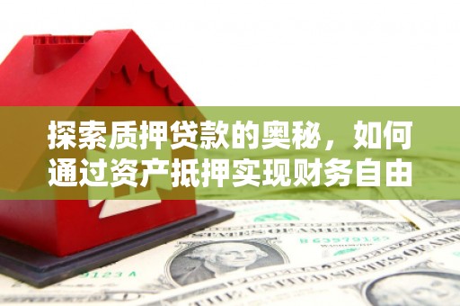 光明新区探索质押贷款的奥秘，如何通过资产抵押实现财务自由