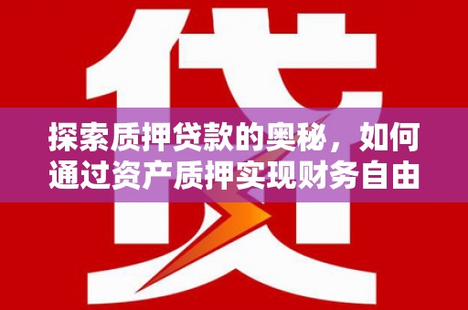 光明新区探索质押贷款的奥秘，如何通过资产质押实现财务自由