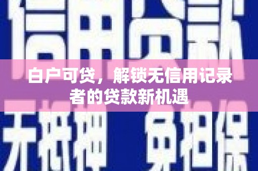 光明新区白户可贷，解锁无信用记录者的贷款新机遇