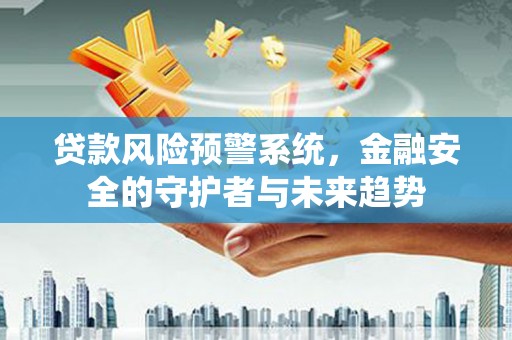 光明新区贷款风险预警系统，金融安全的守护者与未来趋势
