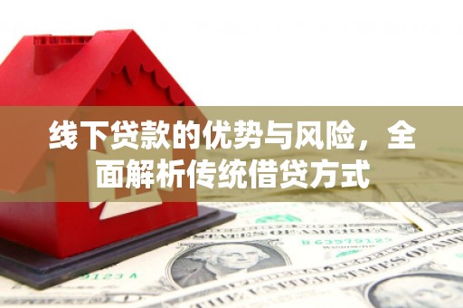 光明新区线下贷款的优势与风险，全面解析传统借贷方式