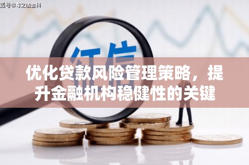 光明新区优化贷款风险管理策略，提升金融机构稳健性的关键