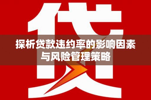 光明新区探析贷款违约率的影响因素与风险管理策略