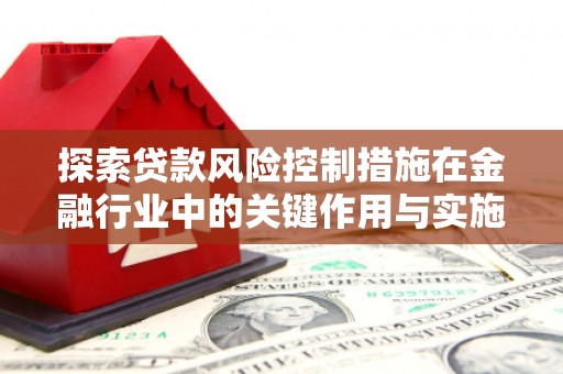光明新区探索贷款风险控制措施在金融行业中的关键作用与实施策略