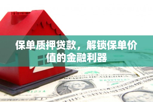 光明新区保单质押贷款，解锁保单价值的金融利器