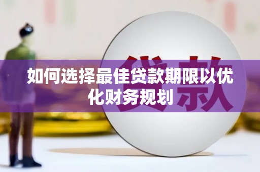 光明新区如何选择最佳贷款期限以优化财务规划