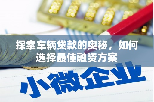 光明新区探索车辆贷款的奥秘，如何选择最佳融资方案
