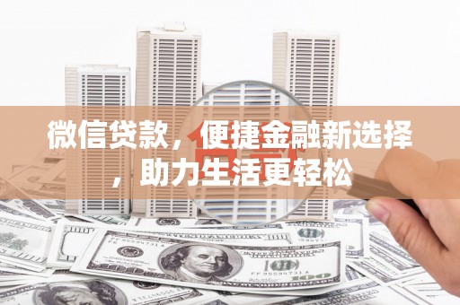 光明新区微信贷款，便捷金融新选择，助力生活更轻松