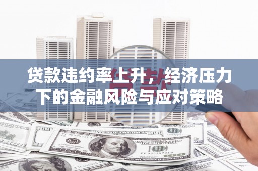 光明新区贷款违约率上升，经济压力下的金融风险与应对策略