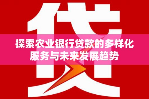 光明新区探索农业银行贷款的多样化服务与未来发展趋势