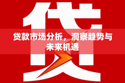 光明新区贷款市场分析，洞察趋势与未来机遇