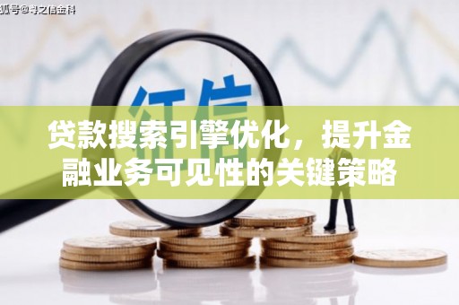 光明新区贷款搜索引擎优化，提升金融业务可见性的关键策略