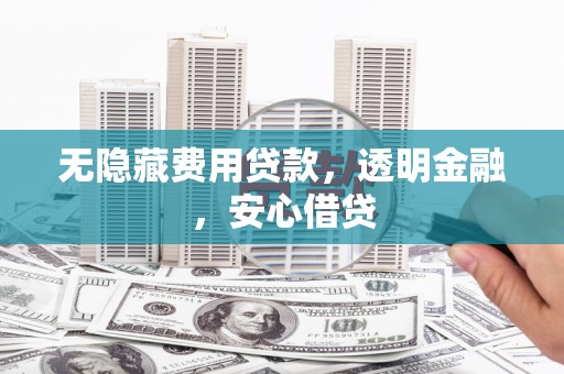 光明新区无隐藏费用贷款，透明金融，安心借贷