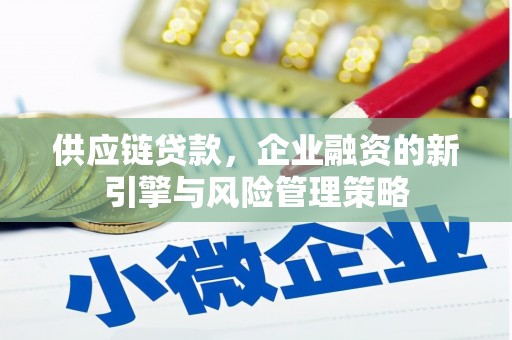 光明新区供应链贷款，企业融资的新引擎与风险管理策略