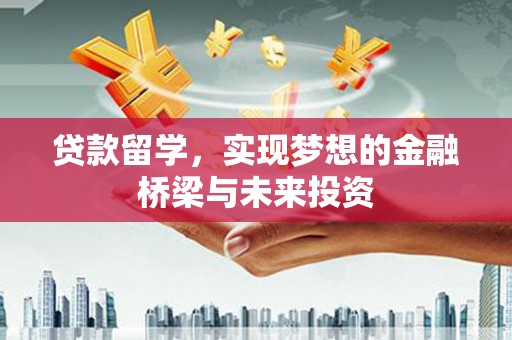 光明新区贷款留学，实现梦想的金融桥梁与未来投资