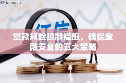 光明新区贷款风险控制措施，确保金融安全的五大策略