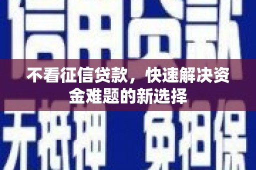 光明新区不看征信贷款，快速解决资金难题的新选择