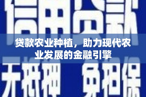 光明新区贷款农业种植，助力现代农业发展的金融引擎