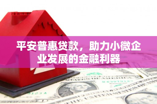 光明新区平安普惠贷款，助力小微企业发展的金融利器