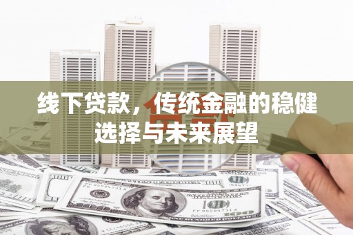 光明新区线下贷款，传统金融的稳健选择与未来展望