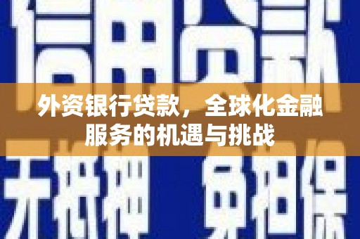 光明新区外资银行贷款，全球化金融服务的机遇与挑战