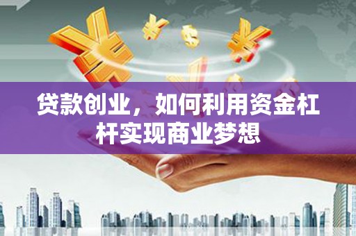 光明新区贷款创业，如何利用资金杠杆实现商业梦想