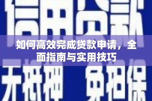 光明新区如何高效完成贷款申请，全面指南与实用技巧