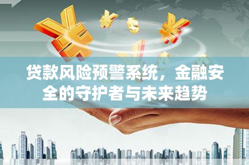 光明新区贷款风险预警系统，金融安全的守护者与未来趋势