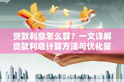 光明新区贷款利息怎么算？一文详解贷款利息计算方法与优化策略