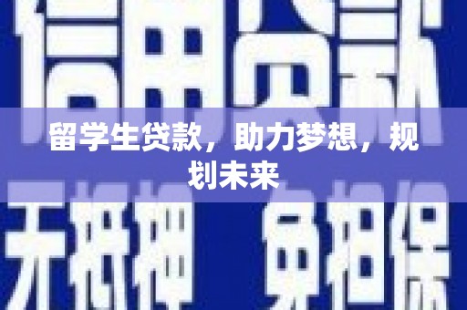 光明新区留学生贷款，助力梦想，规划未来