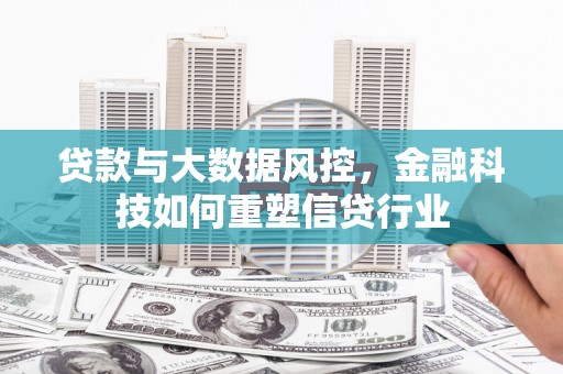 光明新区贷款与大数据风控，金融科技如何重塑信贷行业