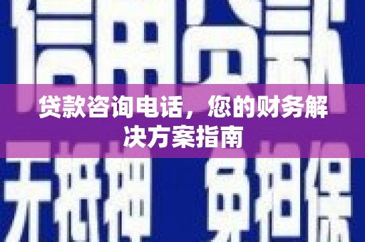 光明新区贷款咨询电话，您的财务解决方案指南