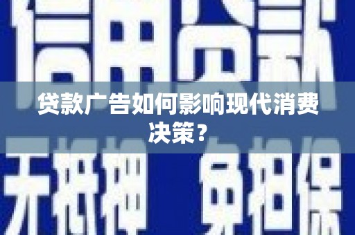光明新区贷款广告如何影响现代消费决策？